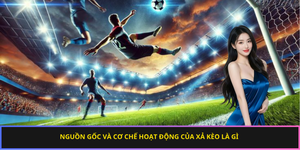 Nguồn gốc và cơ chế hoạt động của xả kèo là gì 