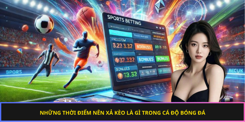 Những thời điểm nên xả kèo là gì trong cá độ bóng đá
